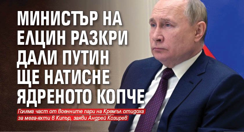 Министър на Елцин разкри дали Путин ще натисне ядреното копче