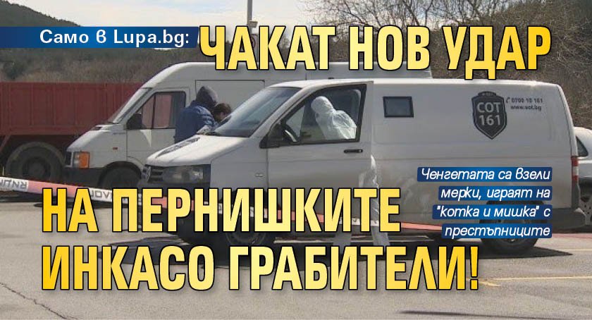 Само в Lupa.bg: Чакат нов удар на пернишките инкасо грабители!