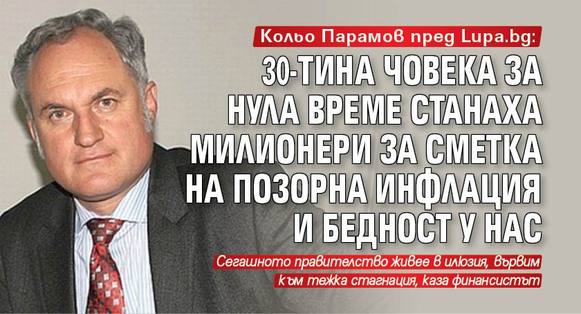 Кольо Парамов пред Lupa.bg: 30-ина човека за нула време станаха милионери за сметка на позорна инфлация и бедност у нас