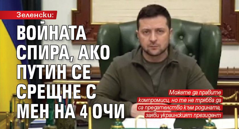 Зеленски: Войната спира, ако Путин се срещне с мен на 4 очи