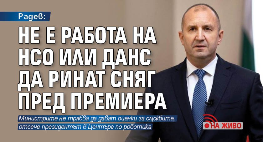 Радев: Не е работа на НСО или ДАНС да ринат сняг пред премиера (НА ЖИВО)