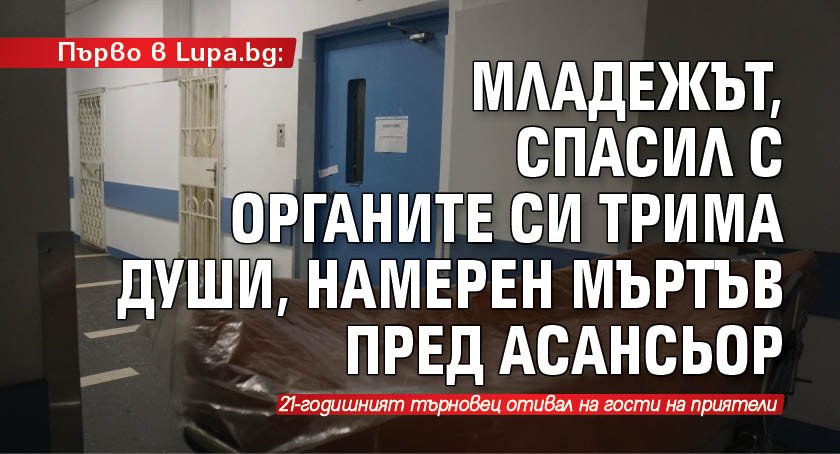 Първо в Lupa.bg: Младежът, спасил с органите си трима души, намерен мъртъв пред асансьор