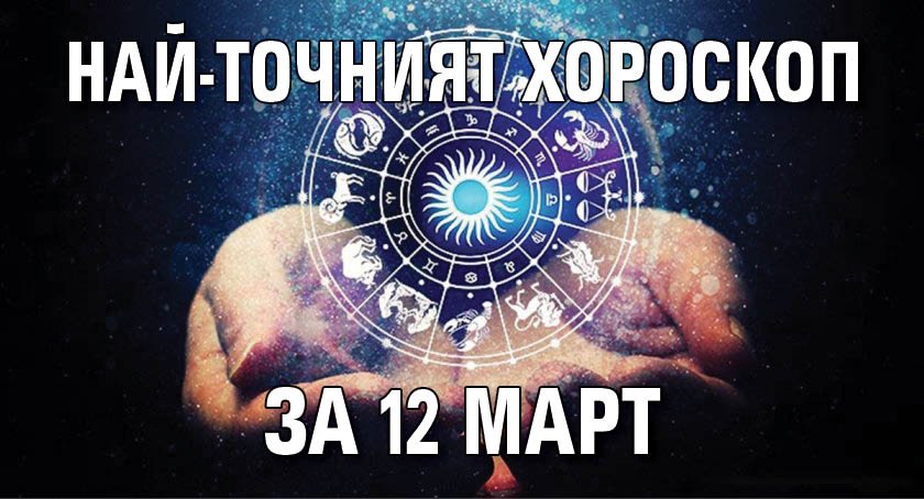 Най-точният хороскоп за 12 март