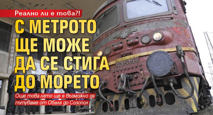 Реално ли е това?! С метрото ще може да се стига до морето