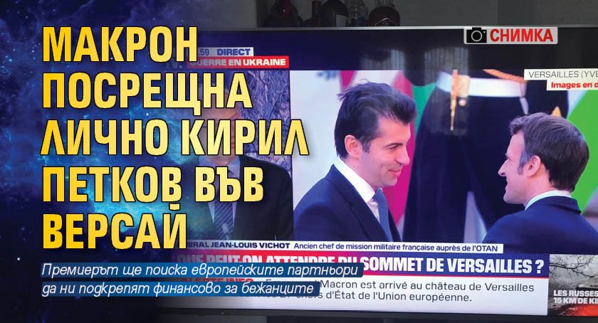 Макрон посрещна лично Кирил Петков във Версай (снимка)