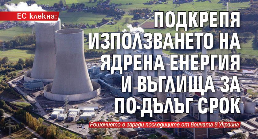 ЕС клекна: Подкрепя използването на ядрена енергия и въглища за по-дълъг срок