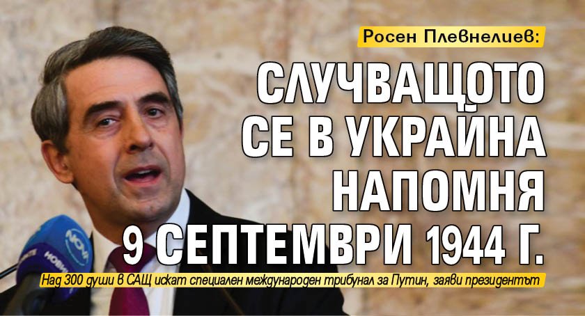 Росен Плевнелиев: Случващото се в Украйна напомня 9 септември 1944 г.