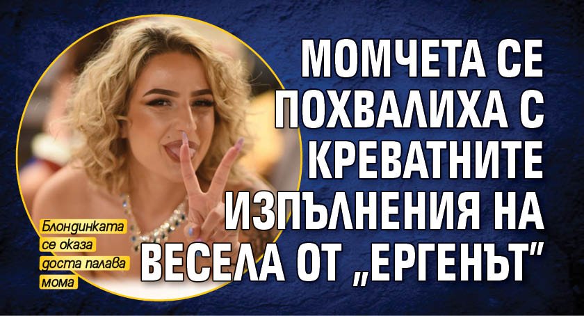 Момчета се похвалиха с креватните изпълнения на Весела от "Ергенът"