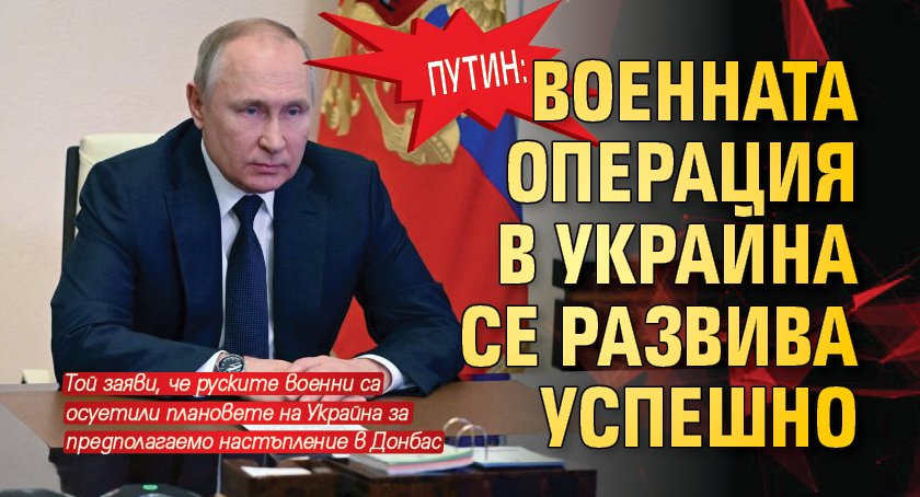 Путин: Военната операция в Украйна се развива успешно