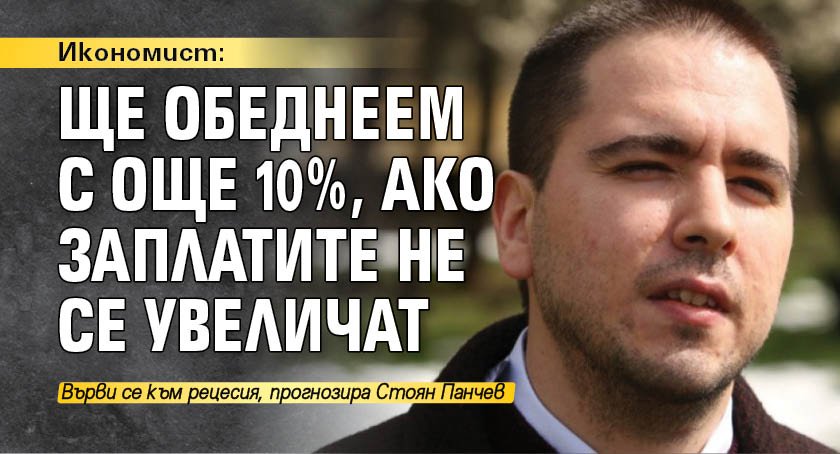 Икономист: Ще обеднеем с още 10%, ако заплатите не се увеличат