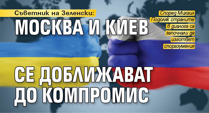 Съветник на Зеленски: Москва и Киев се доближават до компромис