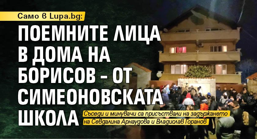 Само в Lupa.bg: Поемните лица в дома на Борисов – от Симеоновската школа