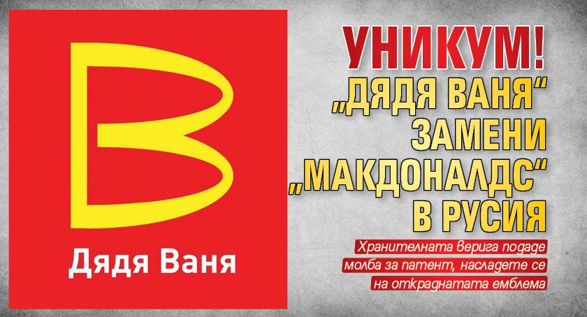 УНИКУМ! „Дядя Ваня“ замени „Макдоналдс“ в Русия