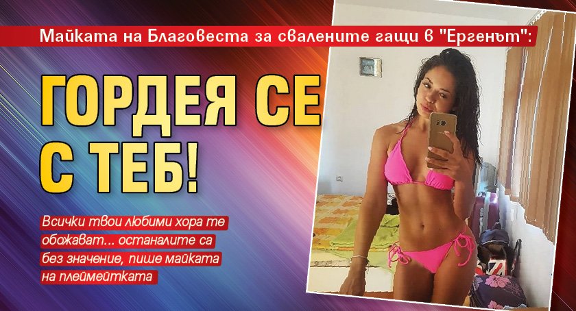 Майката на Благовеста за свалените гащи в "Ергенът": Гордея се с теб!