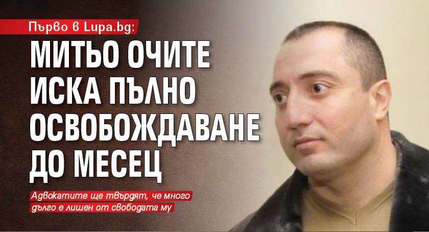 Първо в Lupa.bg: Митьо Очите иска пълно освобождаване до месец