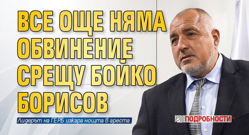 Все още няма обвинение срещу Бойко Борисов (подробности)