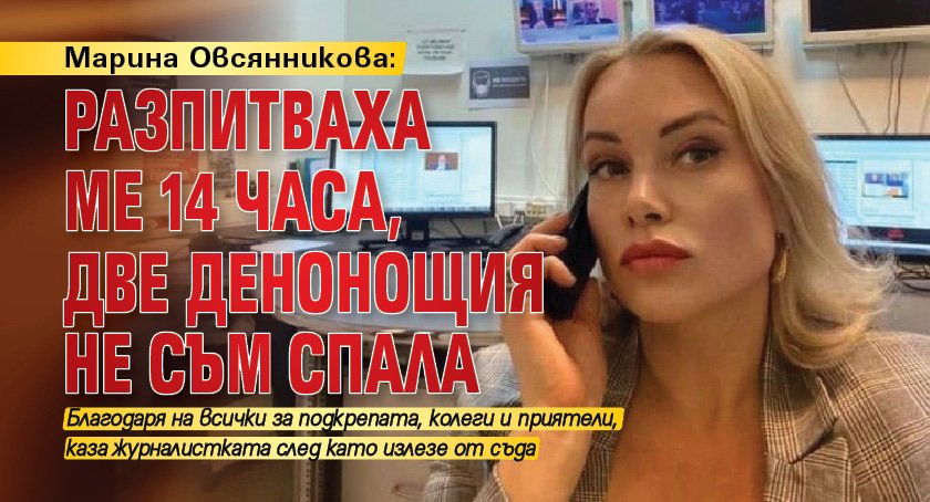 Марина Овсянникова: Разпитваха ме 14 часа, две денонощия не съм спала