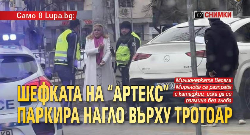 Само в Lupa.bg: Шефката на "Артекс" паркира нагло върху тротоар (СНИМКИ)