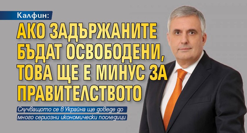 Калфин: Ако задържаните бъдат освободени, това ще е минус за правителството