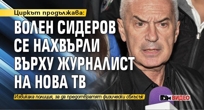 Циркът продължава: Волен Сидеров се нахвърли върху журналист на Нова тв (ВИДЕО)