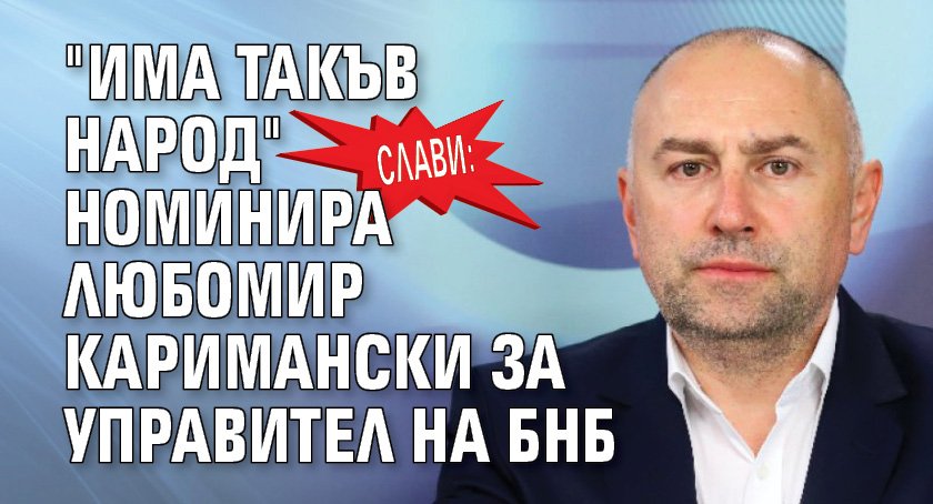 Слави: "Има такъв народ" номинира Любомир Каримански за управител на БНБ