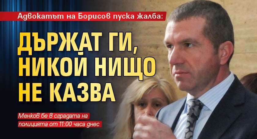 Адвокатът на Борисов пуска жалба: Държат ги, никой нищо не казва