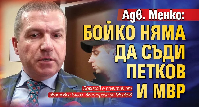 Адв. Менко: Бойко няма да съди Петков и МВР