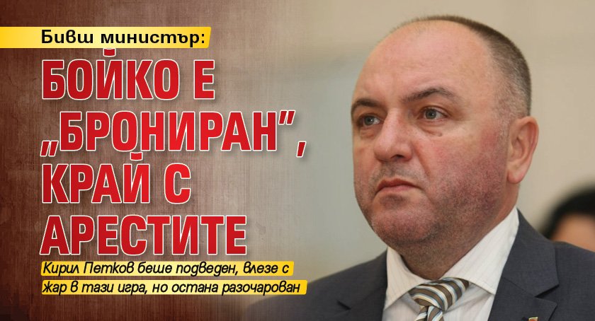 Бивш министър: Бойко е „брониран”, край с арестите