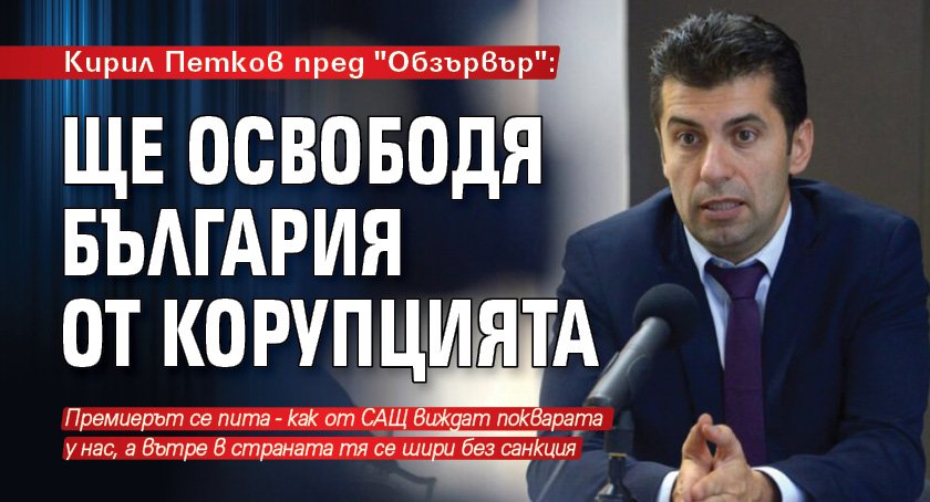 Кирил Петков пред "Обзървър": Ще освободя България от корупцията