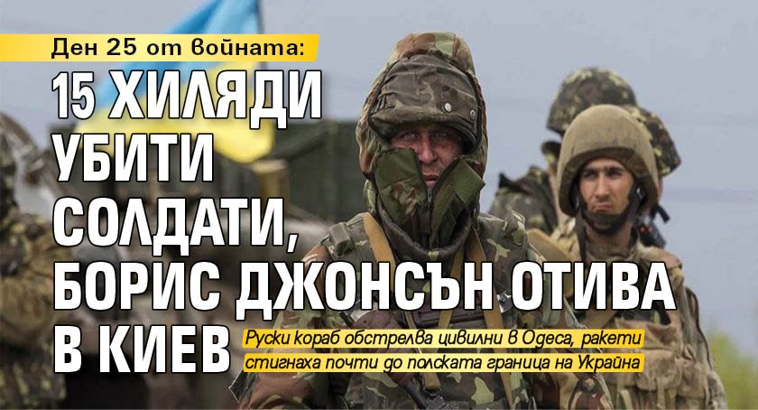 Ден 25 от войната: 15 хиляди убити солдати, Борис Джонсън отива в Киев