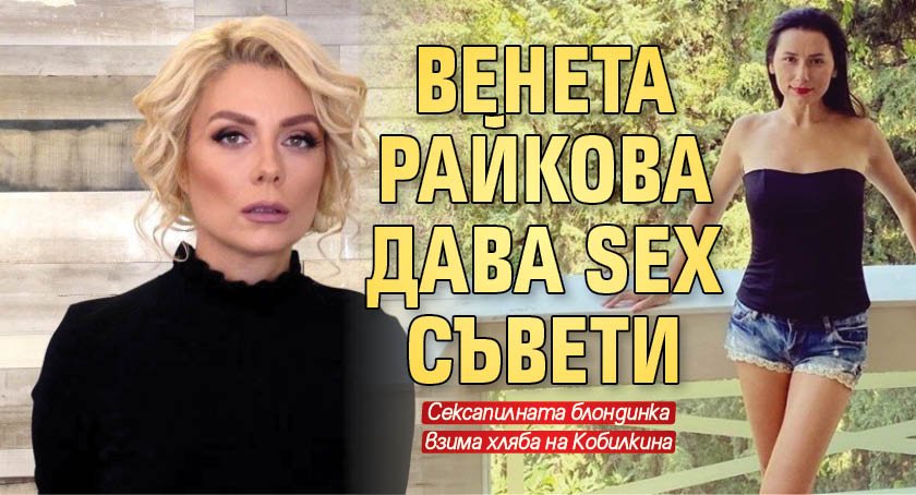 Венета Райкова дава sex съвети