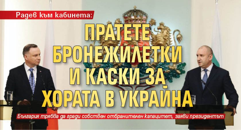 Радев към кабинета: Пратете бронежилетки и каски за хората в Украйна 