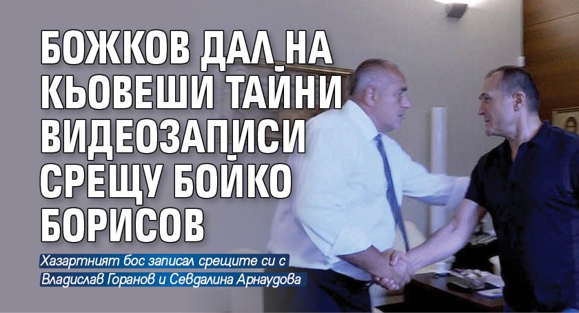 Божков дал на Кьовеши тайни видеозаписи срещу Бойко Борисов