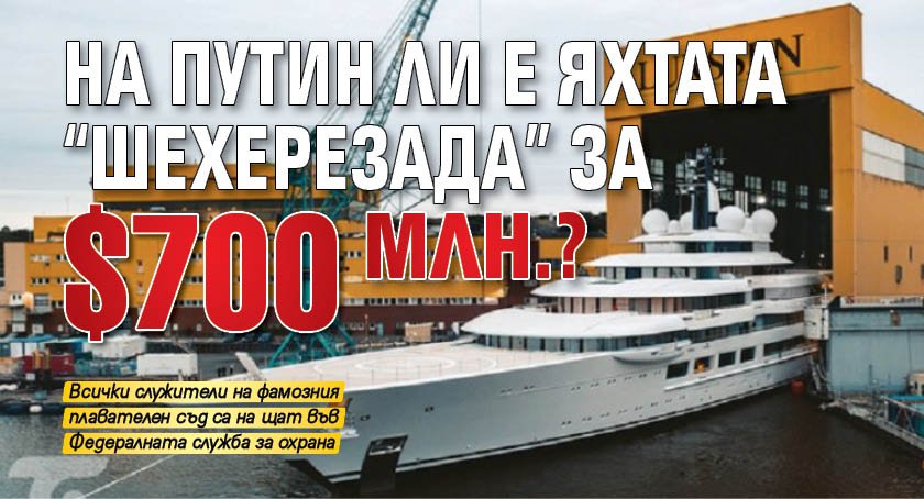 На Путин ли е яхтата "Шехерезада" за $700 млн.?
