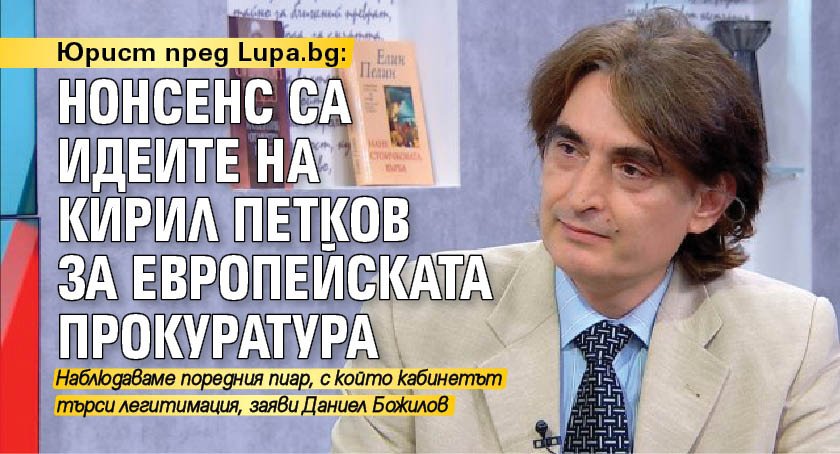 Юрист пред Lupa.bg: Нонсенс са идеите на Кирил Петков за европейската прокуратура