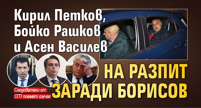 Кирил Петков, Бойко Рашков и Асен Василев на разпит заради Борисов