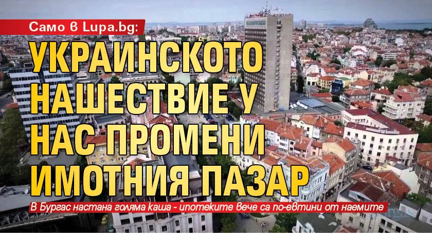 Само в Lupa.bg: Украинското нашествие у нас промени имотния пазар