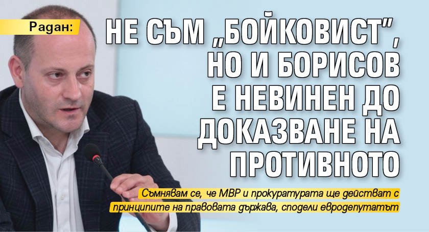 Радан: Не съм Бойковист, но и Борисов е невинен до доказване на противното 