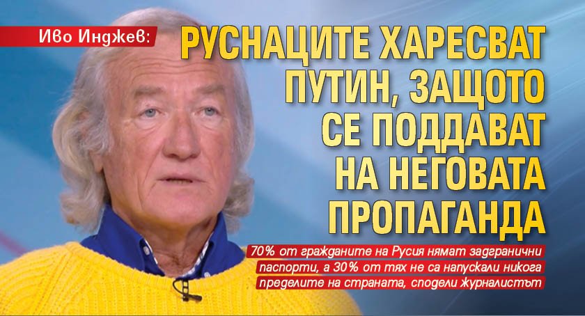 Иво Инджев: Руснаците харесват Путин, защото се поддават на неговата пропаганда