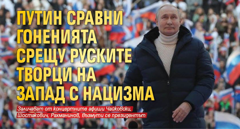 Путин сравни гоненията срещу руските творци на Запад с нацизма