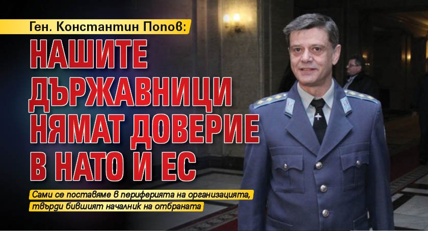 Ген. Константин Попов: Нашите държавници нямат доверие в НАТО и ЕС