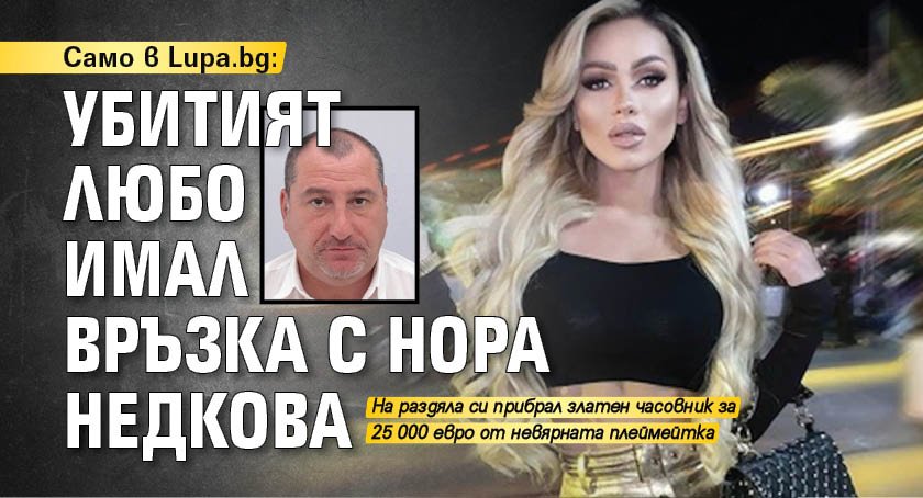 Само в Lupa.bg: Убитият Любо имал връзка с Нора Недкова