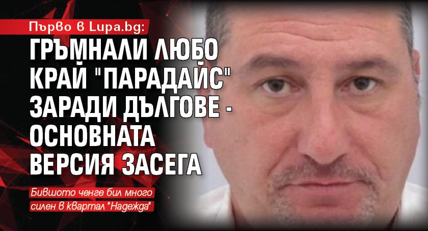 Първо в Lupa.bg: Гръмнали Любо край "Парадайс" заради дългове - основната версия засега