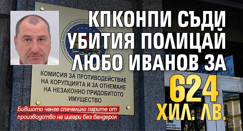 КПКОНПИ съди убития полицай Любо Иванов за 624 хил. лв.