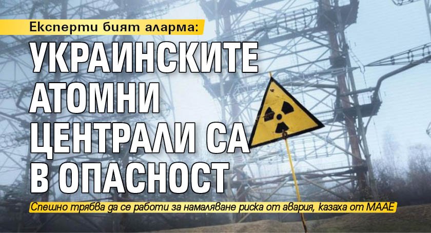 Експерти алармират: Украинските атомни централи са в опасност
