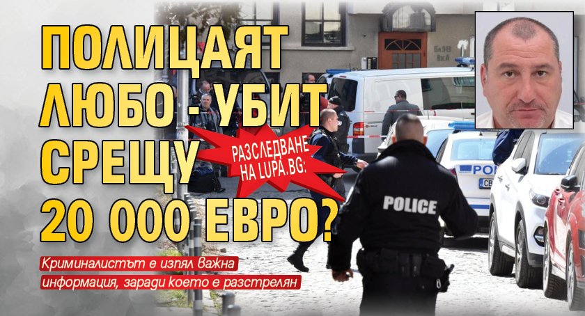 Разследване на Lupa.bg: Полицаят Любо - убит срещу 20 000 евро?