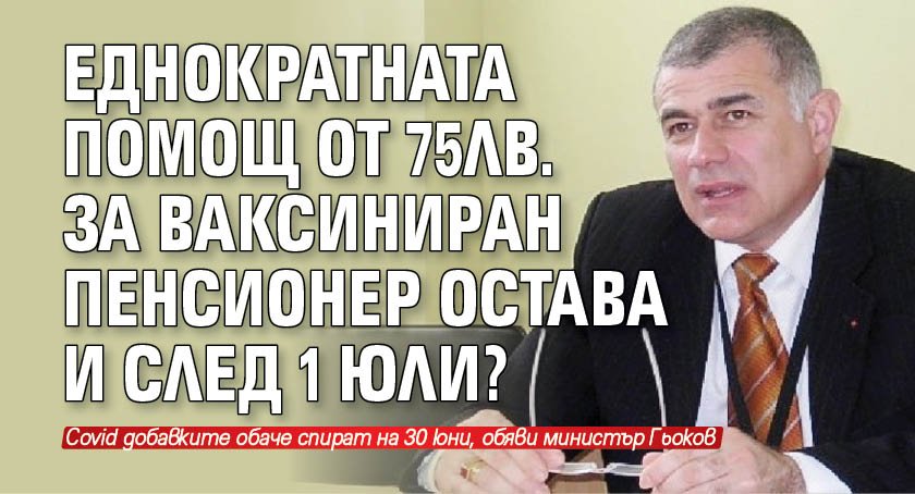 Еднократната помощ от 75лв. за ваксиниран пенсионер остава и след 1 юли?