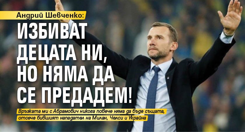 Андрий Шевченко: Избиват децата ни, но няма да се предадем!