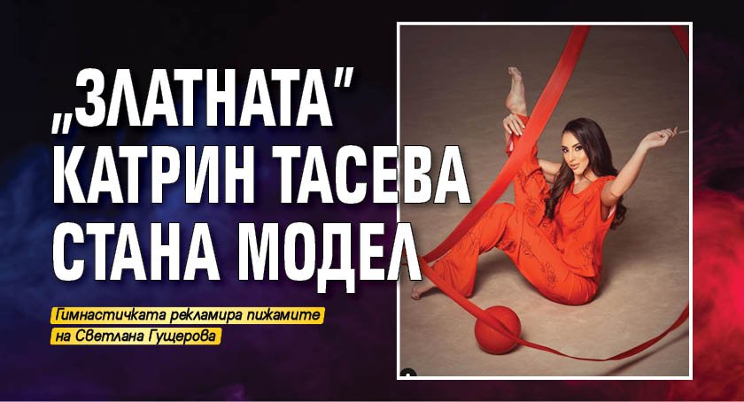 „Златната” Катрин Тасева стана модел