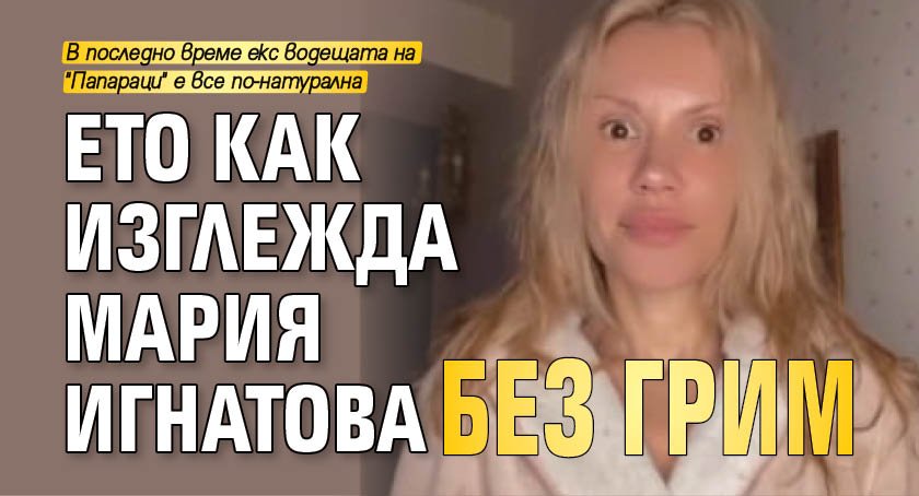 Мария Игнатова се показа без капка грим в социалната мрежа.